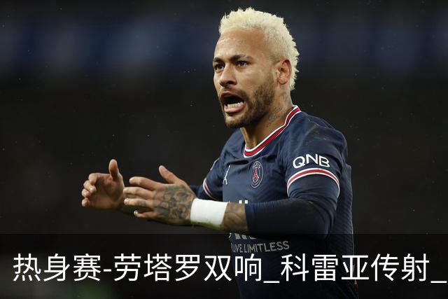 热身赛-劳塔罗双响 科雷亚传射 国际米兰4-1首胜